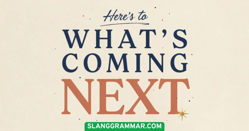 Here’s to What’s Coming Next