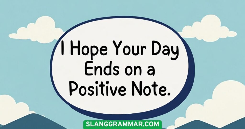 I Hope Your Day Ends on a Positive Note