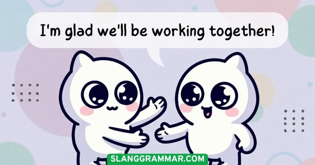 I’m glad we’ll be working together