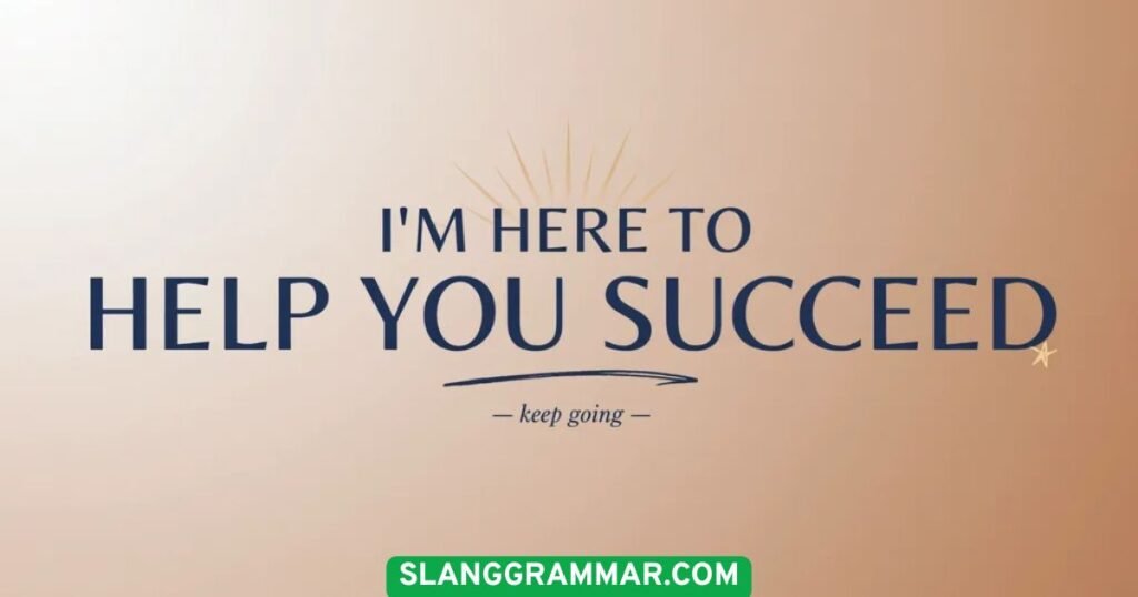 I’m Here to Help You Succeed