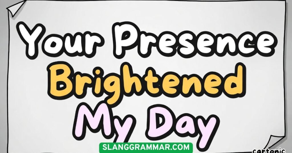 Your Presence Brightened My Day
