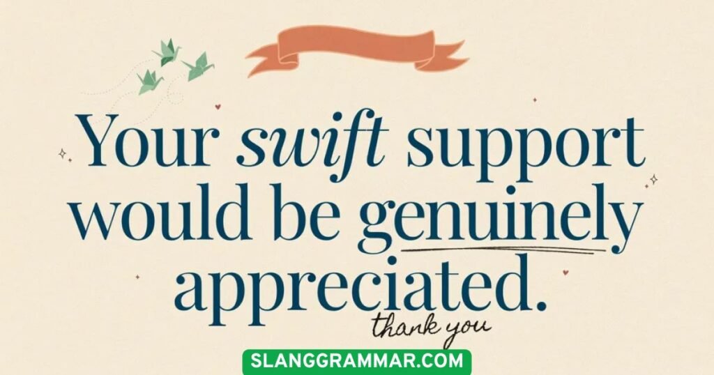 Your swift support would be genuinely appreciated